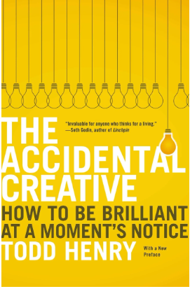 The Accidental Creative: How to Be Brilliant at a Moment’s Notice by Todd Henry